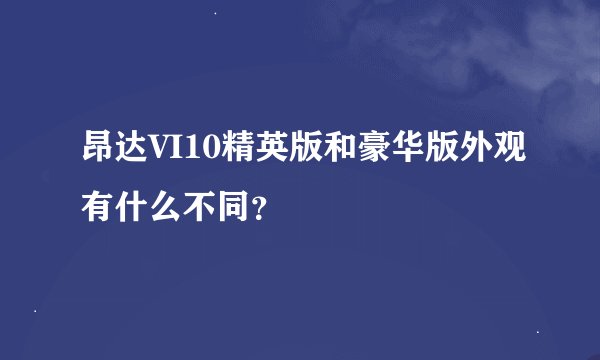 昂达VI10精英版和豪华版外观有什么不同？