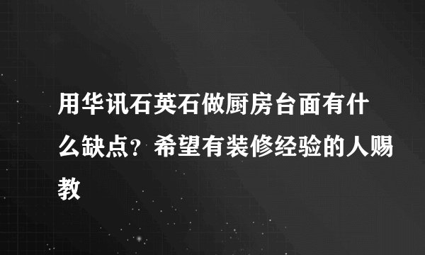用华讯石英石做厨房台面有什么缺点？希望有装修经验的人赐教