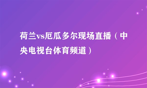 荷兰vs厄瓜多尔现场直播（中央电视台体育频道）