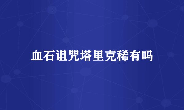 血石诅咒塔里克稀有吗