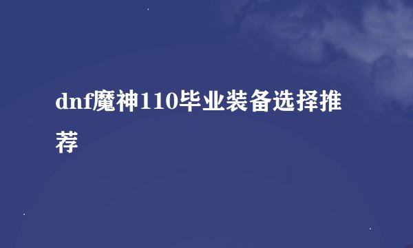 dnf魔神110毕业装备选择推荐