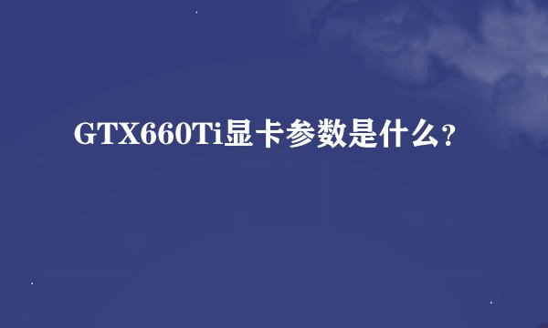 GTX660Ti显卡参数是什么？