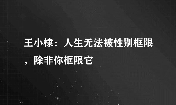 王小棣：人生无法被性别框限，除非你框限它