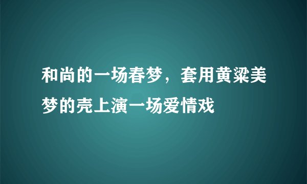 和尚的一场春梦，套用黄粱美梦的壳上演一场爱情戏