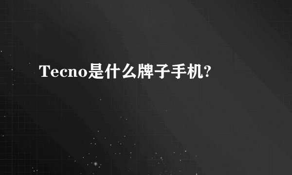 Tecno是什么牌子手机?
