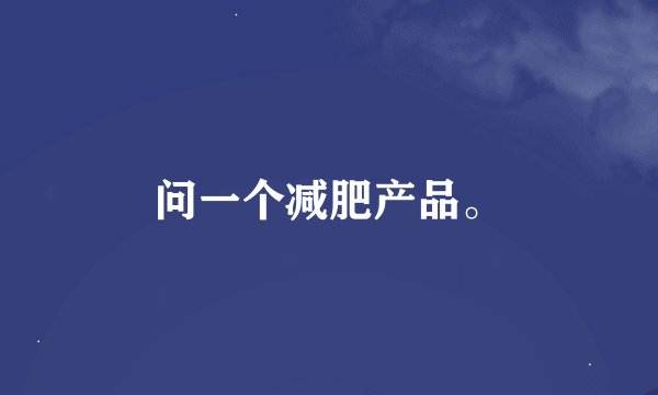 问一个减肥产品。