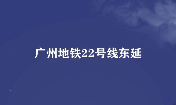 广州地铁22号线东延