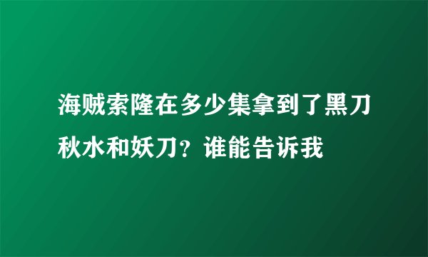 海贼索隆在多少集拿到了黑刀秋水和妖刀？谁能告诉我