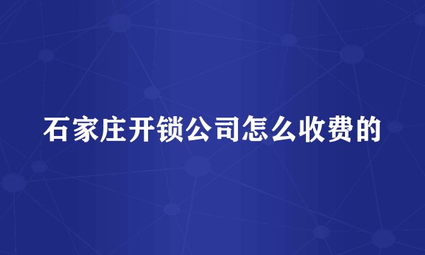 石家庄开锁公司怎么收费的