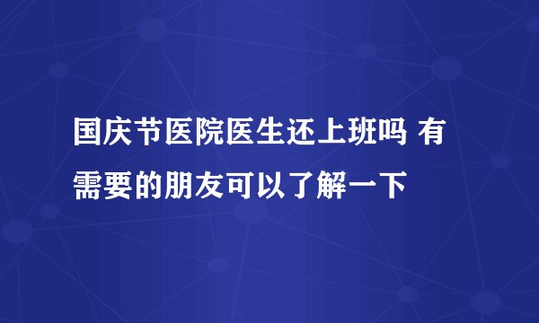 国庆节医院医生还上班吗 有需要的朋友可以了解一下