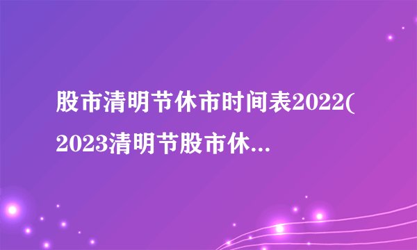 股市清明节休市时间表2022(2023清明节股市休市时间)