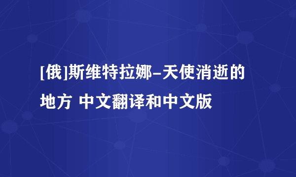 [俄]斯维特拉娜-天使消逝的地方 中文翻译和中文版