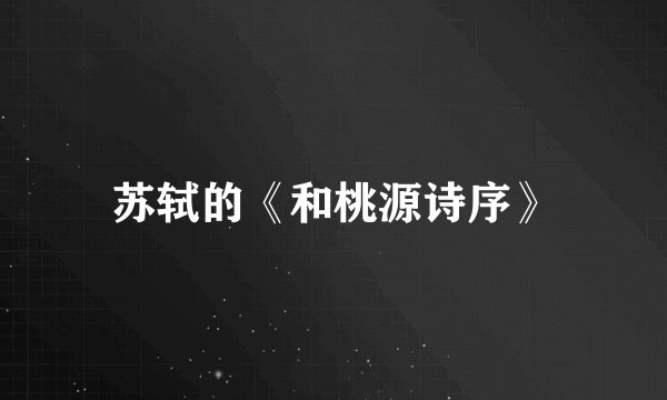 苏轼的《和桃源诗序》