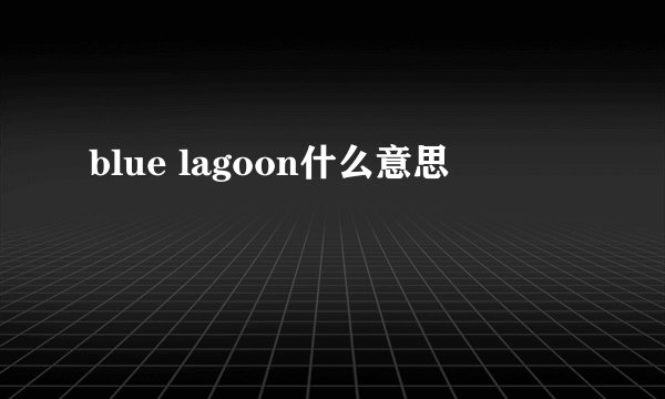 blue lagoon什么意思