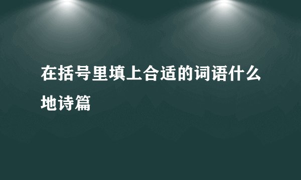 在括号里填上合适的词语什么地诗篇
