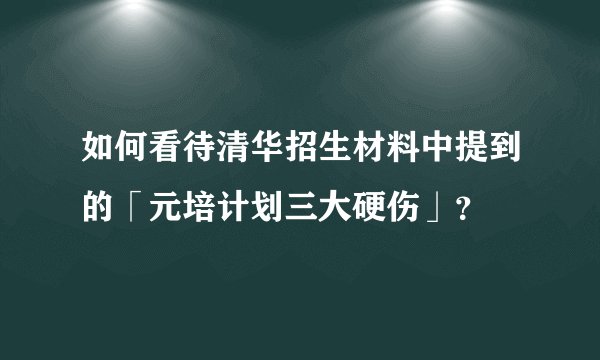 如何看待清华招生材料中提到的「元培计划三大硬伤」？