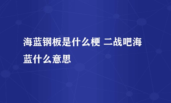 海蓝钢板是什么梗 二战吧海蓝什么意思