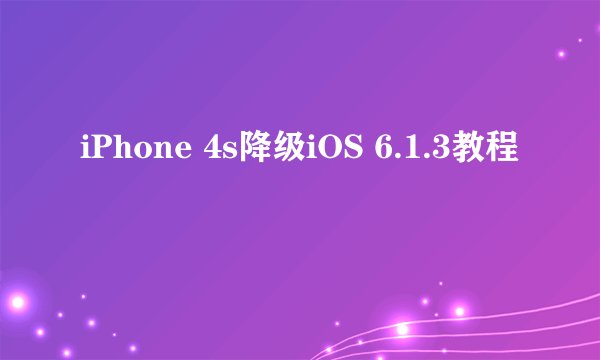 iPhone 4s降级iOS 6.1.3教程