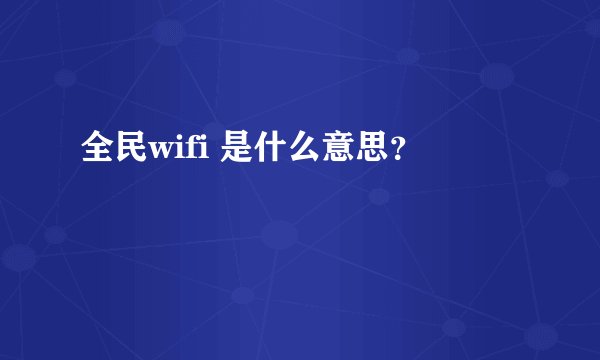 全民wifi 是什么意思？