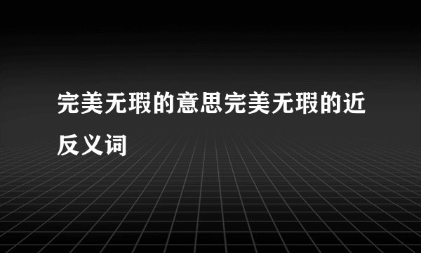 完美无瑕的意思完美无瑕的近反义词
