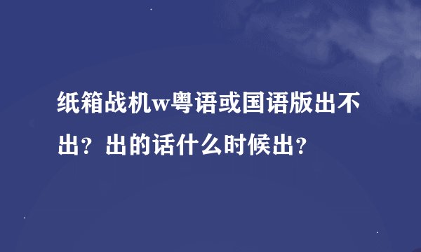 纸箱战机w粤语或国语版出不出？出的话什么时候出？