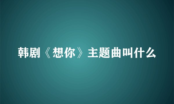 韩剧《想你》主题曲叫什么