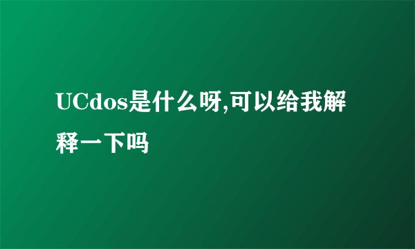 UCdos是什么呀,可以给我解释一下吗