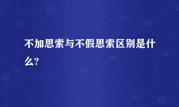 不加思索与不假思索区别是什么?