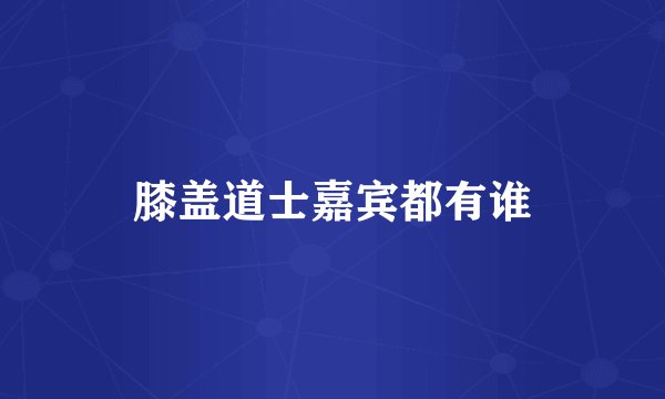 膝盖道士嘉宾都有谁