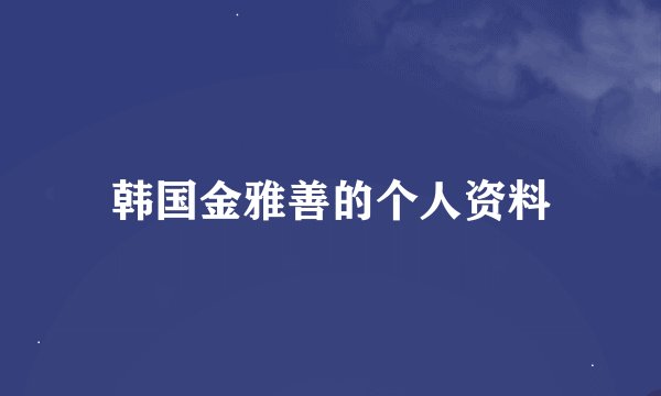 韩国金雅善的个人资料