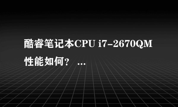酷睿笔记本CPU i7-2670QM 性能如何？ 分析下~ 谢谢了