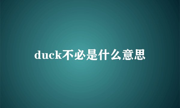 duck不必是什么意思
