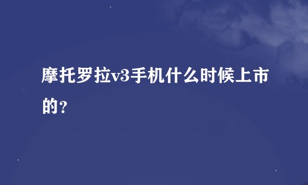 摩托罗拉v3手机什么时候上市的？