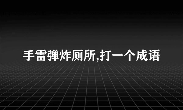 手雷弹炸厕所,打一个成语