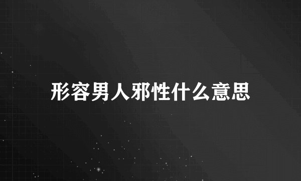 形容男人邪性什么意思