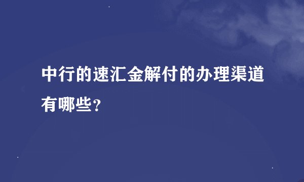 中行的速汇金解付的办理渠道有哪些？