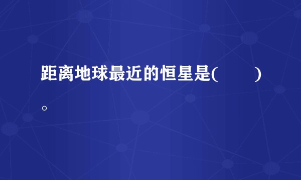距离地球最近的恒星是(　　)。