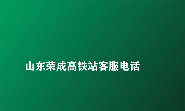 
山东荣成高铁站客服电话

