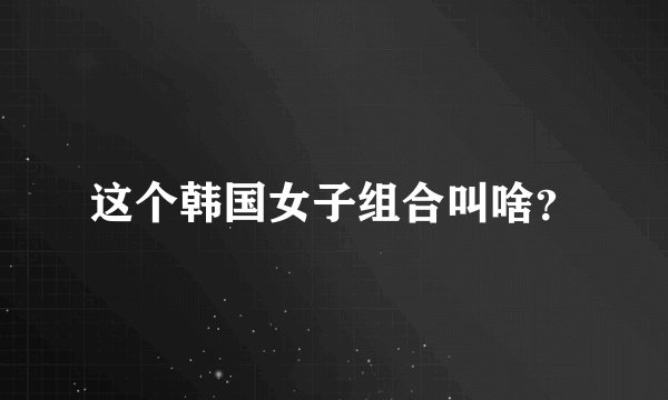 这个韩国女子组合叫啥？