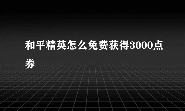 和平精英怎么免费获得3000点券