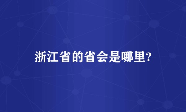 浙江省的省会是哪里?