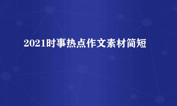 2021时事热点作文素材简短