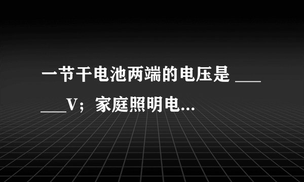 一节干电池两端的电压是 ______V；家庭照明电路的电压是 ______V；工厂动力用电的电压是 ______V；