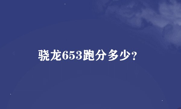 骁龙653跑分多少？
