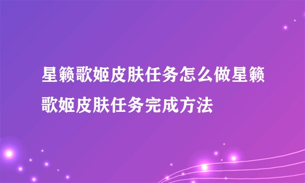 星籁歌姬皮肤任务怎么做星籁歌姬皮肤任务完成方法