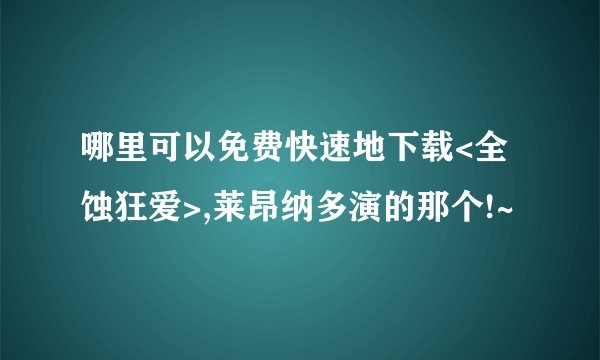 哪里可以免费快速地下载<全蚀狂爱>,莱昂纳多演的那个!~