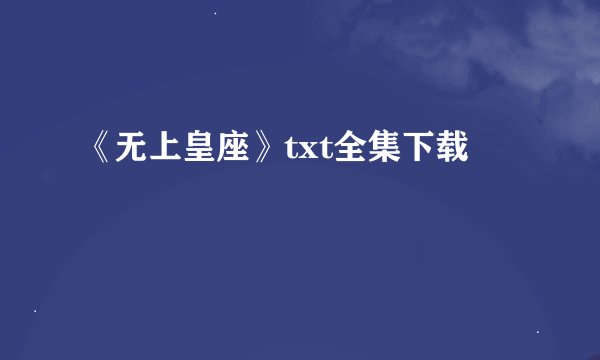 《无上皇座》txt全集下载