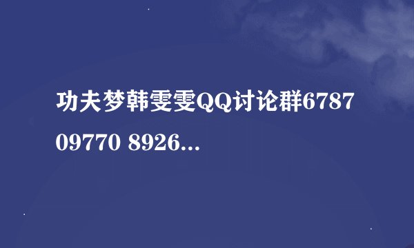 功夫梦韩雯雯QQ讨论群678709770 89266560