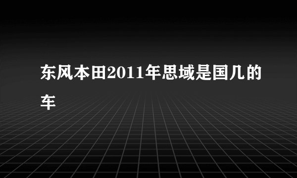 东风本田2011年思域是国几的车