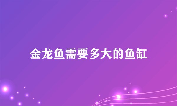 金龙鱼需要多大的鱼缸